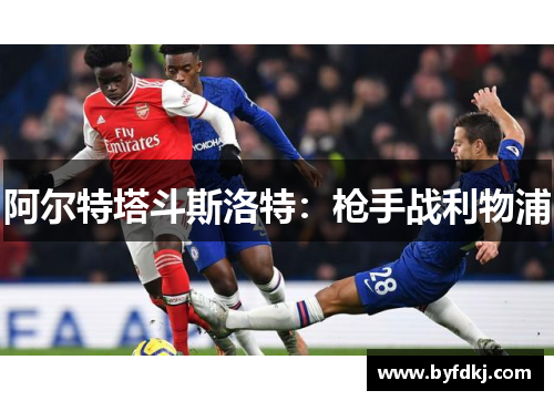 阿尔特塔斗斯洛特：枪手战利物浦